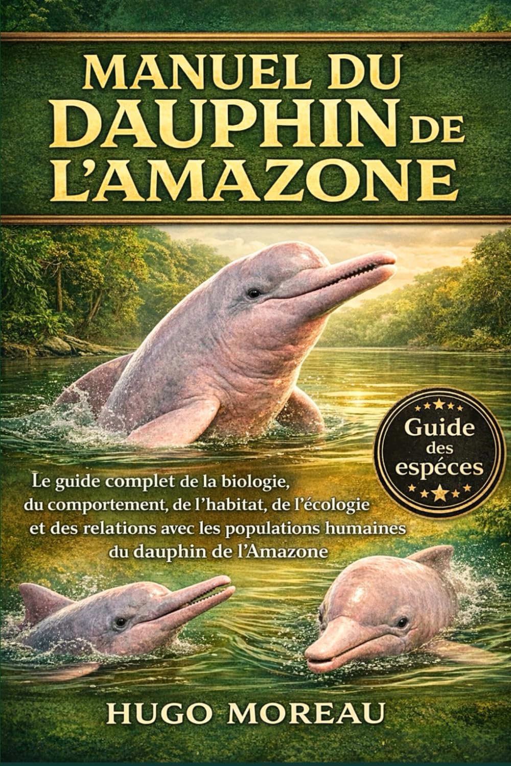 MANUEL DU DAUPHIN DE L’AMAZONE: Le guide complet de la biologie, du comportement, de l’habitat, de l’écologie et des relations avec les populations humaines du dauphin de l’Amazone