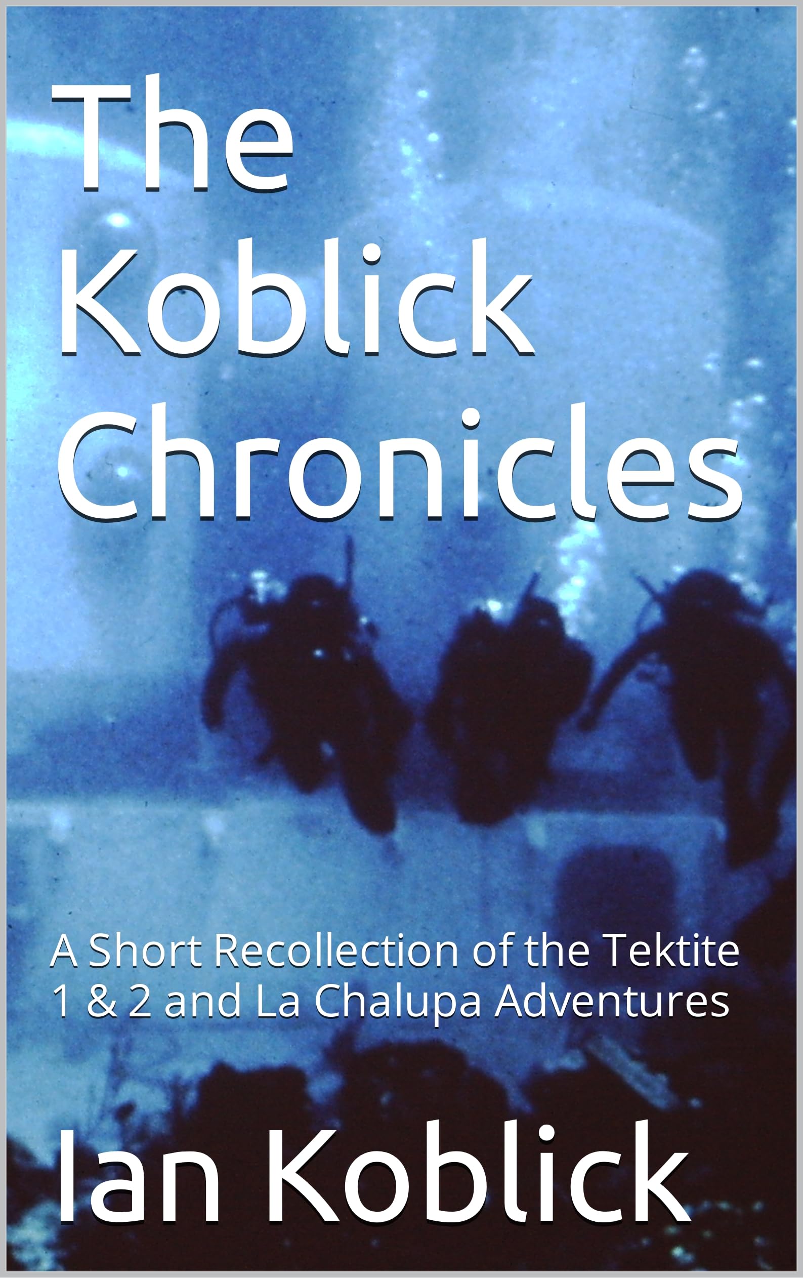 The Koblick Chronicles: A Short Recollection of the Tektite 1 & 2 and La Chalupa Adventures