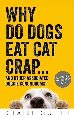Why Do Dogs Eat Cat Crap... and Other Associated Doggie Conundrums!: The Ultimate Dog Behavior Book