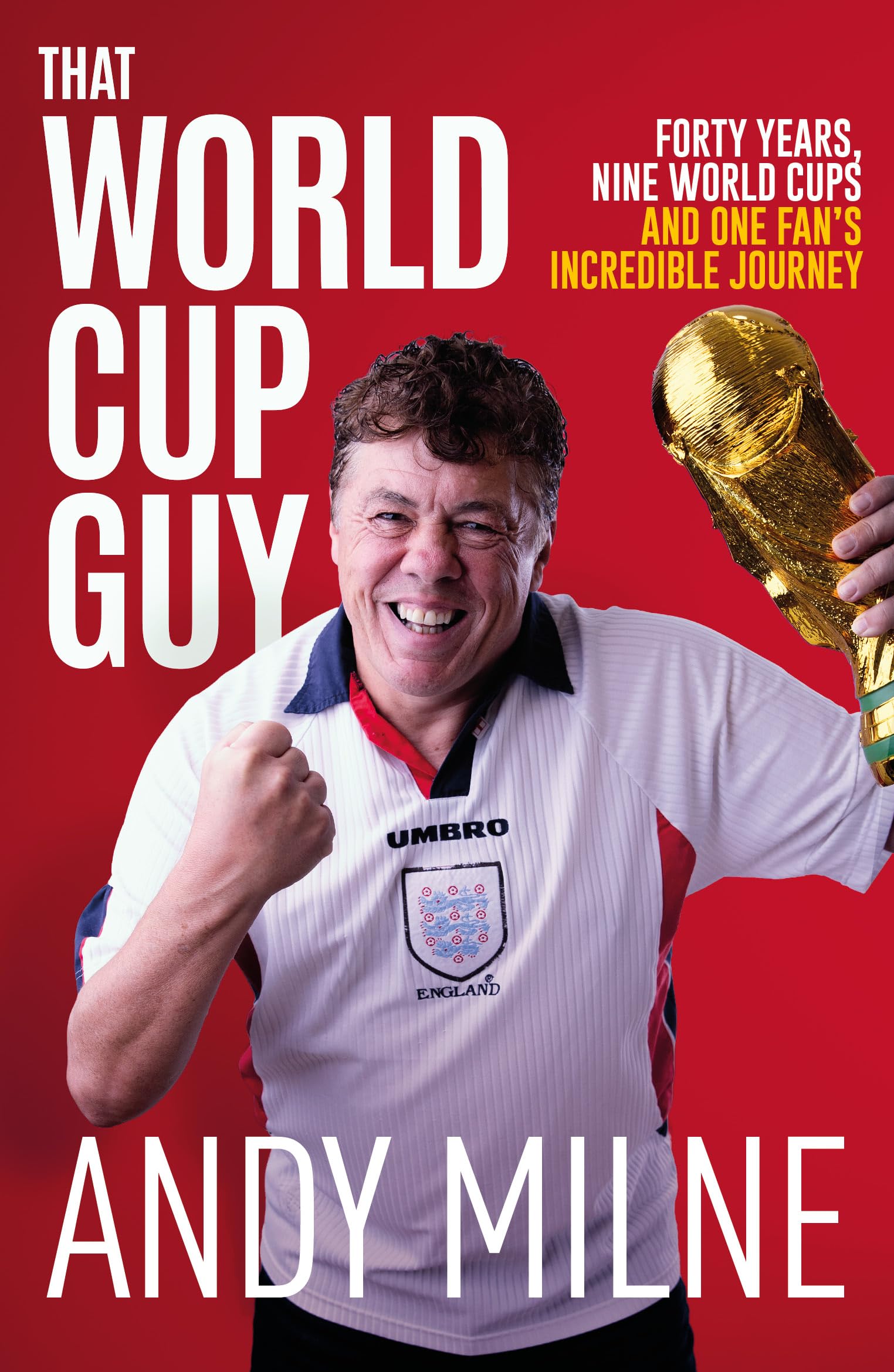 That World Cup Guy : Forty Years, Nine World Cups and One Fan's Incredible Journey