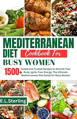 MEDITERRANEAN DIET COOKBOOK FOR BUSY WOMEN : Tested and Trusted Recipes to Nourish Your Body, Ignite Your Energy: The Ultimate Mediterranean Diet Guide for Busy Women