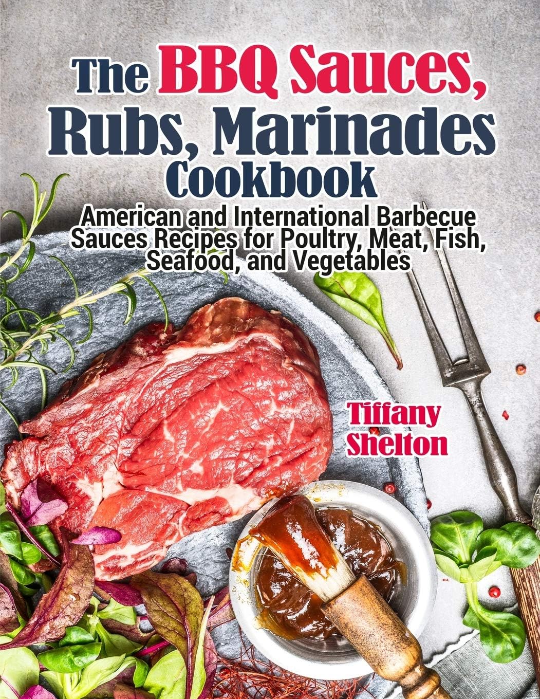 The BBQ Sauces, Rubs, and Marinades Cookbook: American and International Barbecue Sauces Recipes