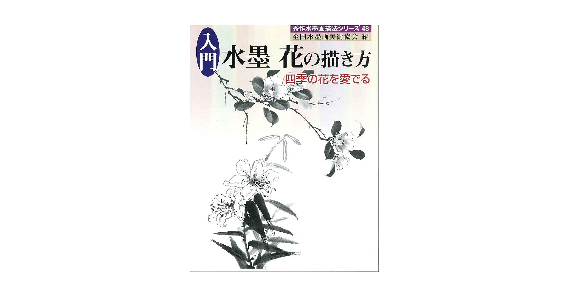 入門水墨花の描き方 四季の花を愛でる/秀作社出版/全国水墨画美術協会（大型本） 入門 水墨 花の描き方 (秀作水墨画描法シリーズ 48巻) | 全国