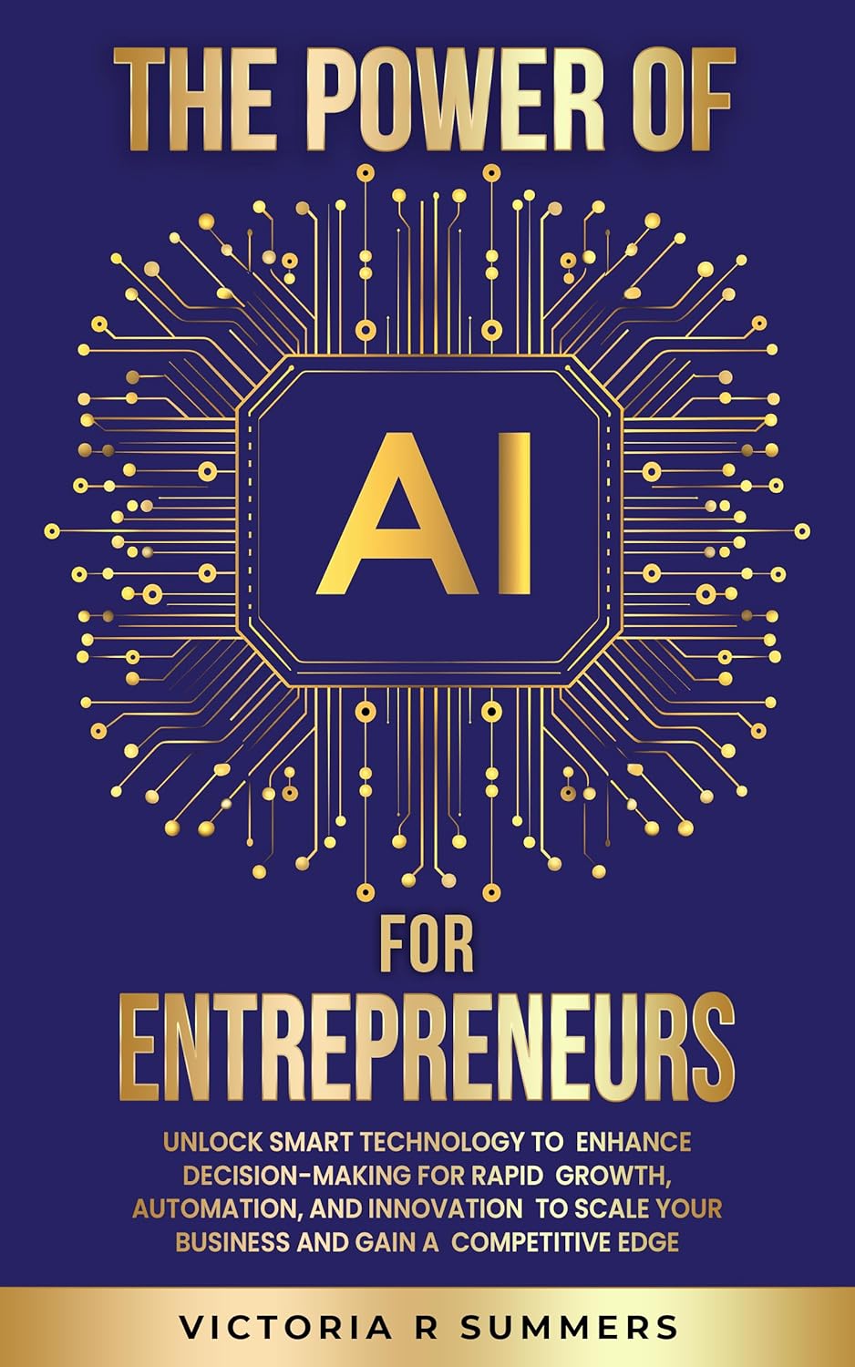 THE POWER OF AI FOR ENTREPRENEURS: UNLOCK SMART TECHNOLOGY TO ENHANCE DECISION-MAKING FOR RAPID GROWTH, AUTOMATION, AND INNOVATION TO SCALE YOUR BUSINESS AND GAIN A COMPETITIVE EDGE THE POWER OF AI FOR ENTREPRENEURS: UNLOCK SMART TECHNOLOGY TO ENHANCE DECISION-MAKING FOR RAPID GROWTH, AUTOMATION, AND INNOVATION TO SCALE YOUR BUSINESS AND GAIN A COMPETITIVE EDGE