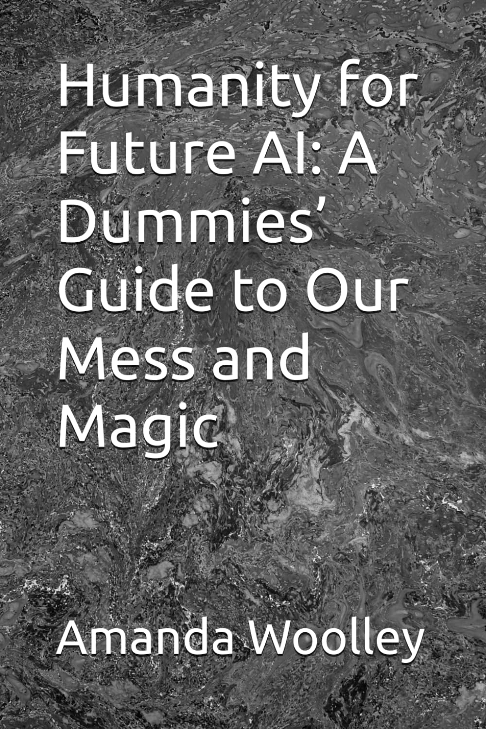 Humanity for Future AI: A Dummies’ Guide to Our Mess and Magic
