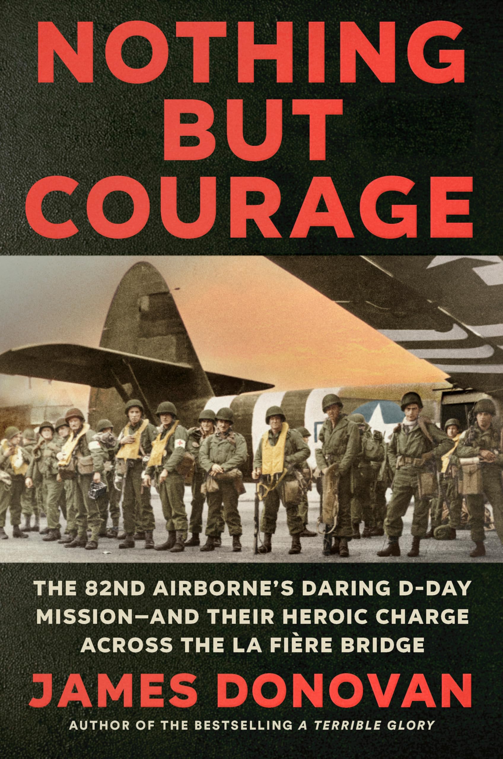 Nothing but Courage: The 82nd Airborne's Daring D-Day Mission--and Their Heroic Charge Across the La Fière Bridge