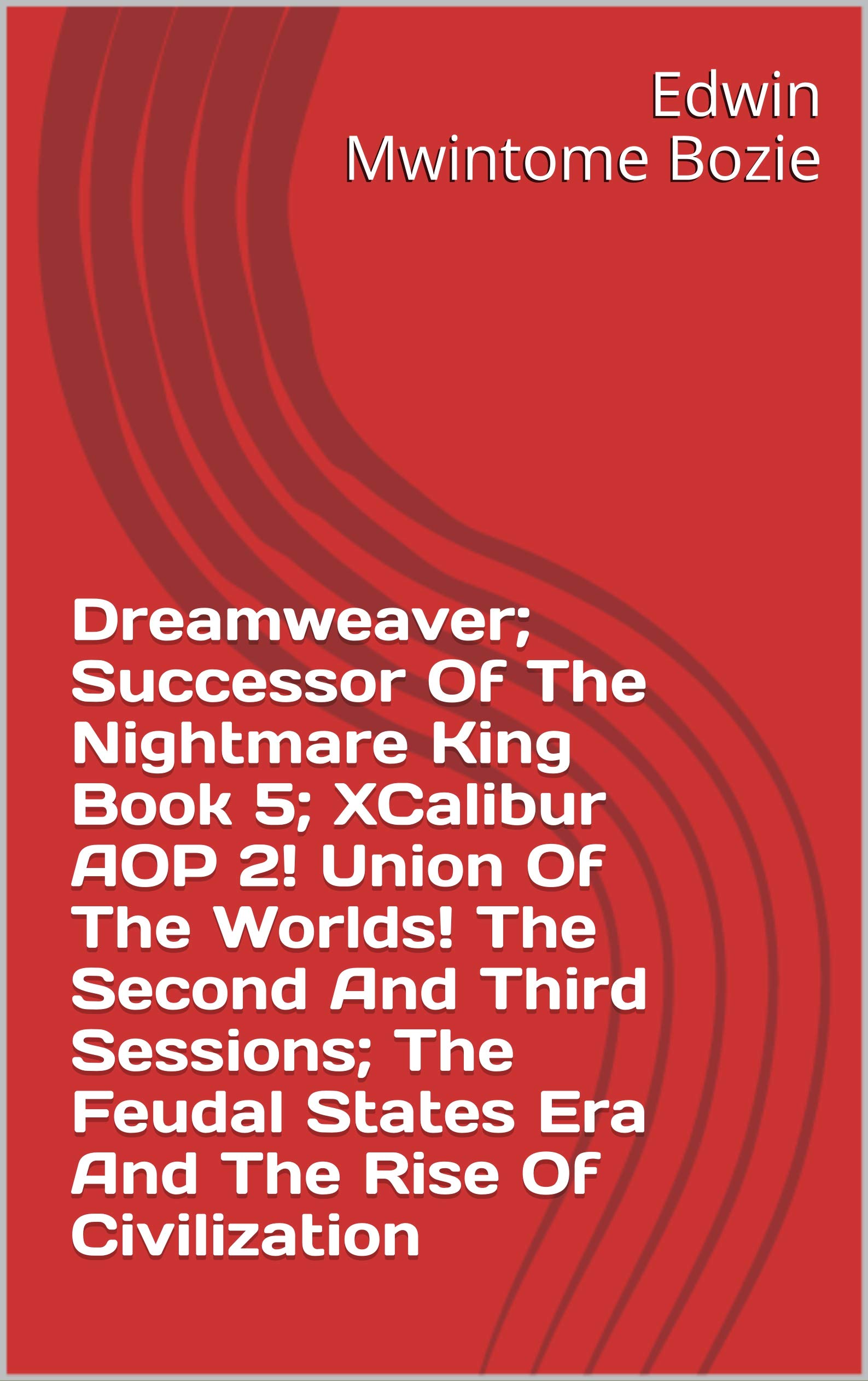 Dreamweaver; Successor Of The Nightmare King Book 5; XCalibur AOP 2! Union Of The Worlds! The Second And Third Sessions; The Feudal States Era And The Rise Of Civilization