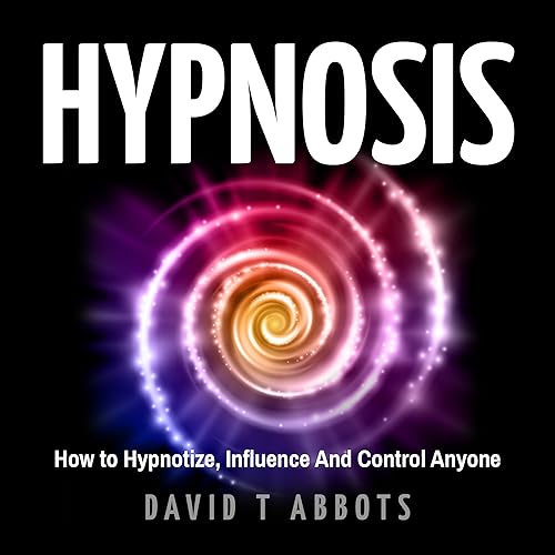 Hypnosis: How to Hypnotize, Influence and Control Anyone
