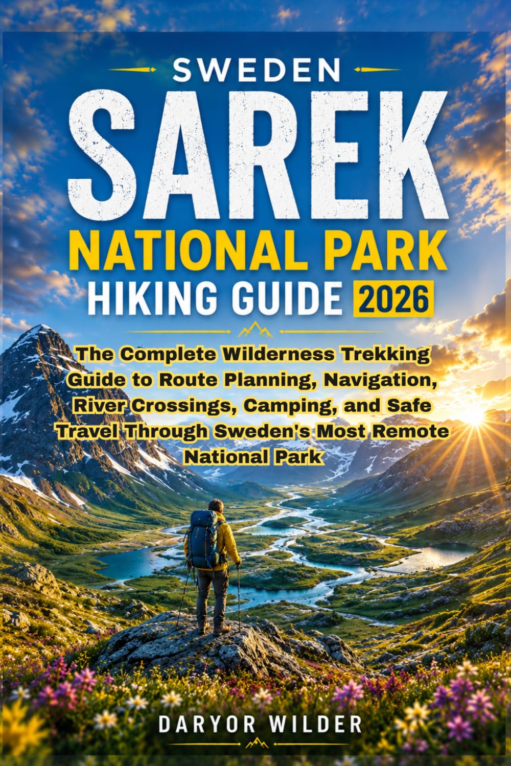 SWEDEN SAREK NATIONAL PARK HIKING GUIDE 2026: The Complete Wilderness Trekking Guide to Route Planning, Navigation, River Crossings, Camping, and Safe Travel Through Sweden's Most Remote National Park