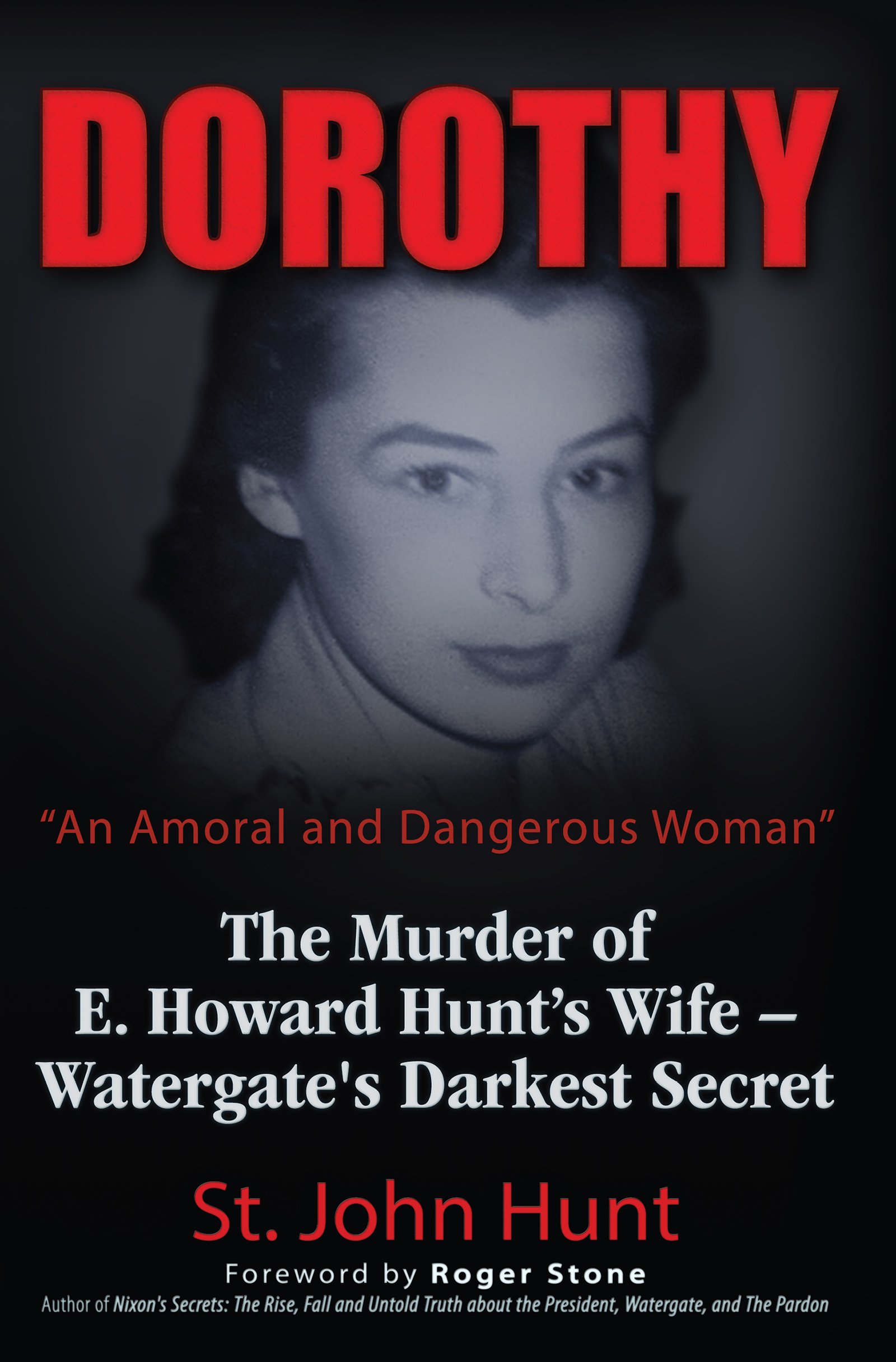 Dorothy, "An Amoral and Dangerous Woman": The Murder of E. Howard Hunt's Wife ? Watergate's Darkest Secret