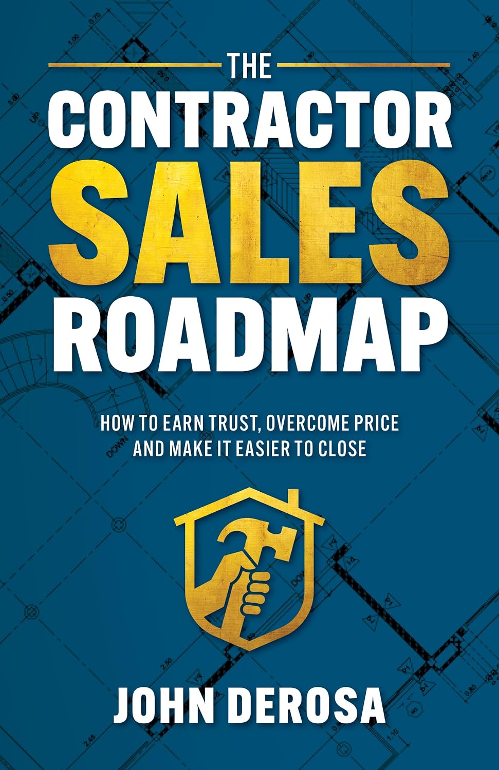 The Contractor Sales Roadmap: How To Earn Trust, Overcome Price and Make It Easier To Close