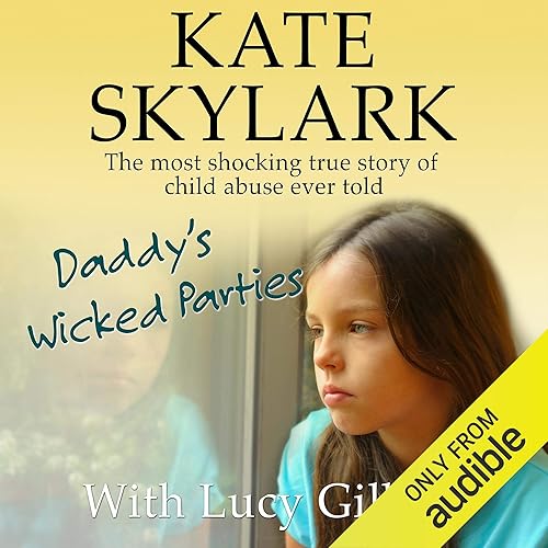 Daddy's Wicked Parties: The Most Shocking True Story of Child Abuse Ever Told: Skylark Child Abuse True Stories, Volume 2