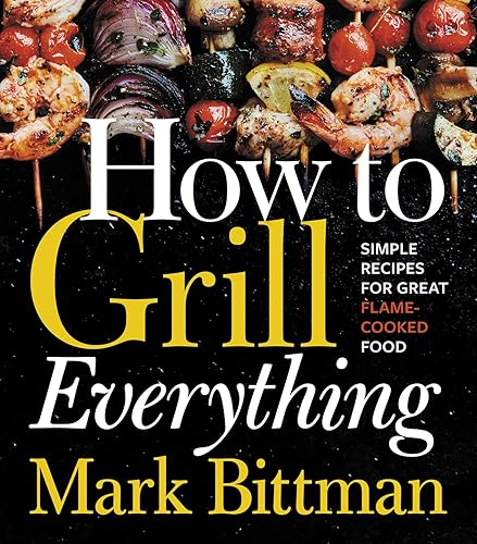 How To Grill Everything: Simple Recipes for Great Flame-Cooked Food: A Grilling BBQ Cookbook (How to Cook Everything Series, 8)