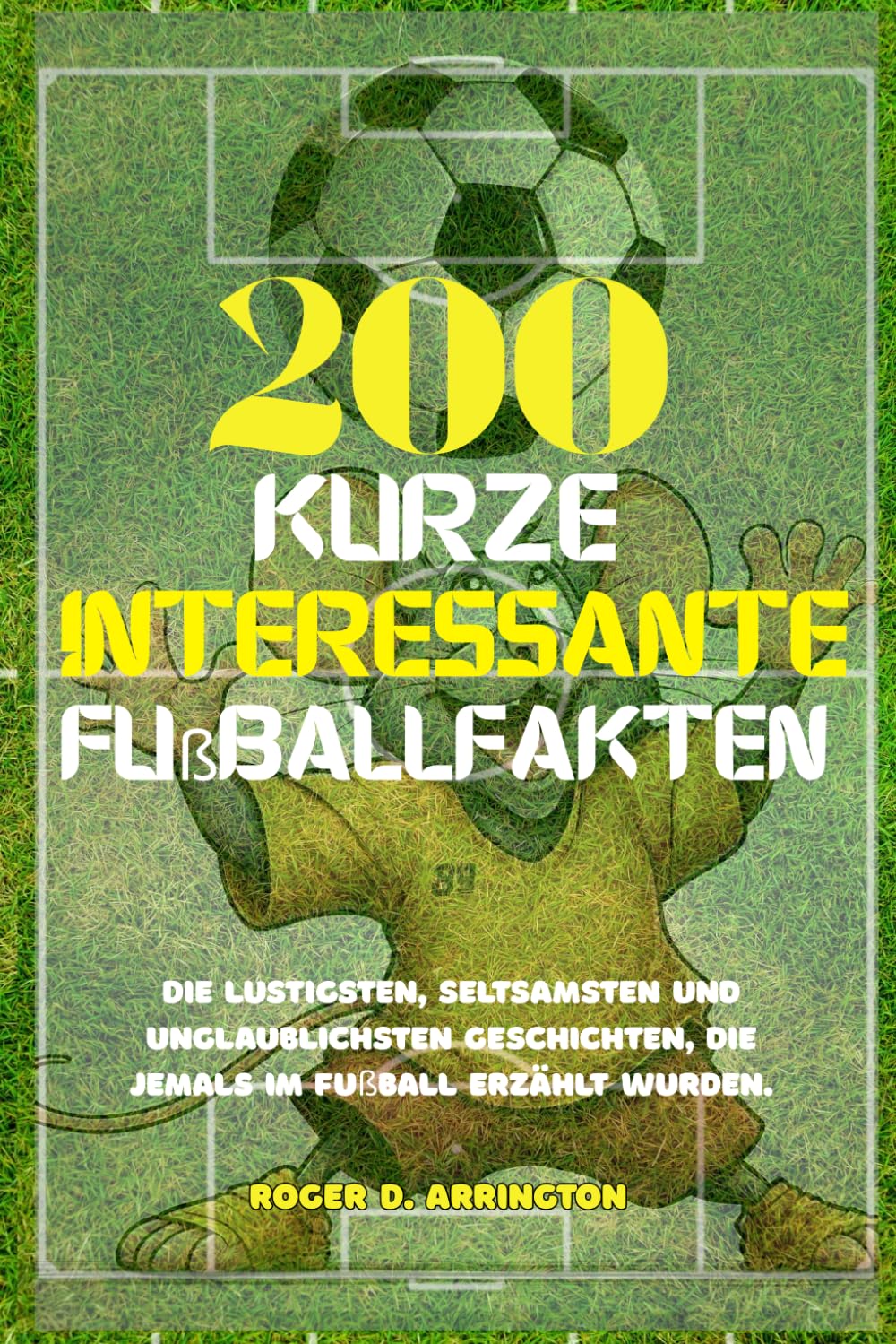 200 kurze interessante Fußballfakten: Die lustigsten, seltsamsten und unglaublichsten Geschichten, die jemals im Fußball erzählt wurden.