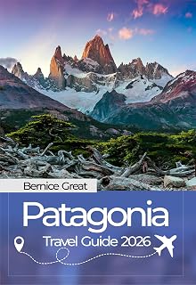 PATAGONIA TRAVEL GUIDE 2026: Explore Argentina and Chile’s Wild South, Torres del Paine, Trekking Routes, Glacier Tours, Hidden Gems, Local Culture & Unforgettable Adventures