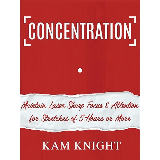 Concentration: Maintain Laser Sharp Focus and Attention for Stretches of 5 Hours or More (Mental Performance)