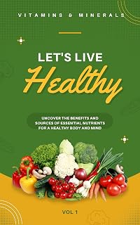 Vitamins and Minerals: Uncover the Benefits and Sources of Essential Nutrients for a Healthy Body and Mind: Guide to Nutrient-Rich Foods and How They Help ... Support Your Immunsystem and Energy Levels