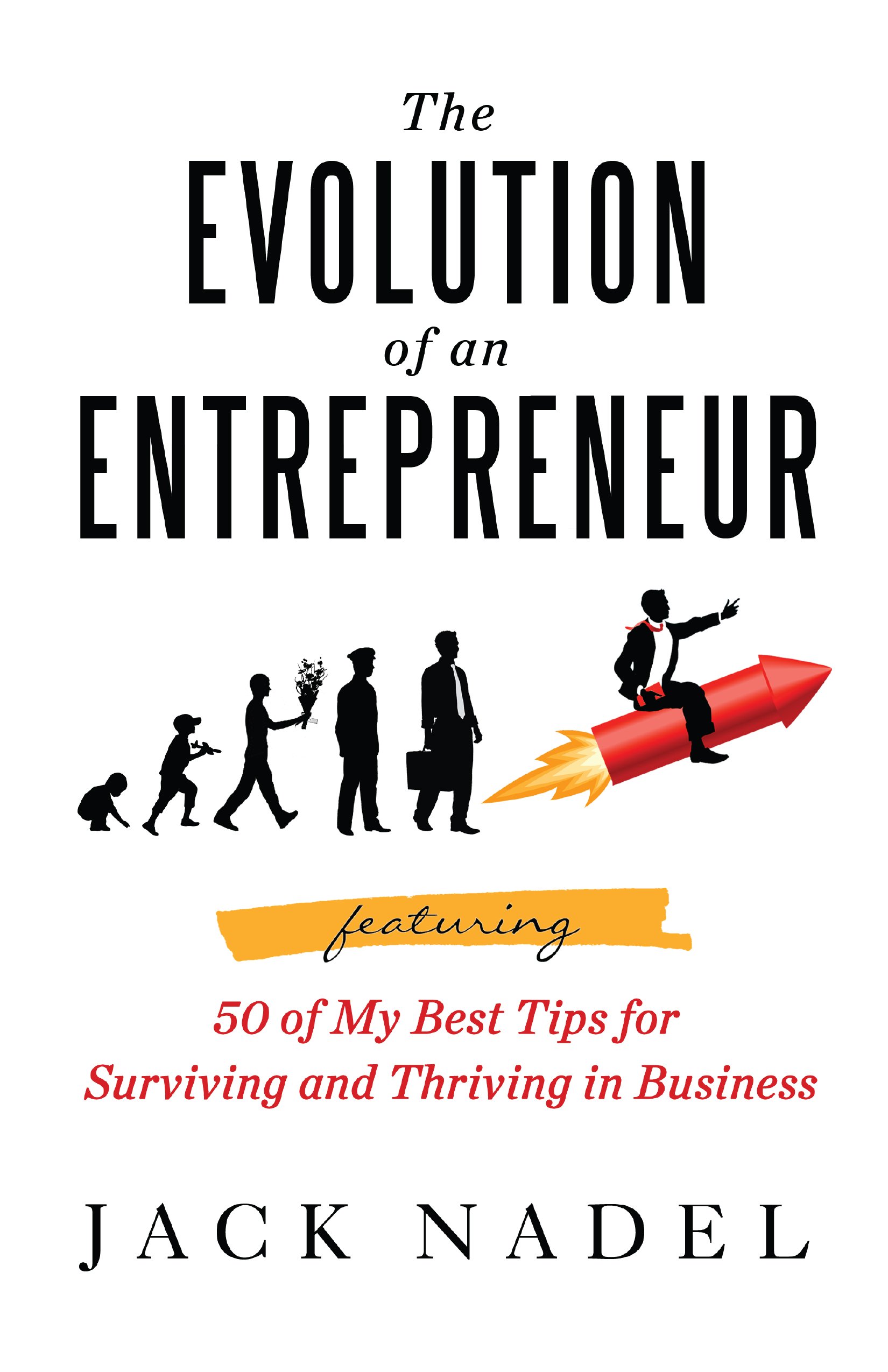 The Evolution of an Entrepreneur: Featuring 50 of My Best Tips for Surviving and Thriving in Business