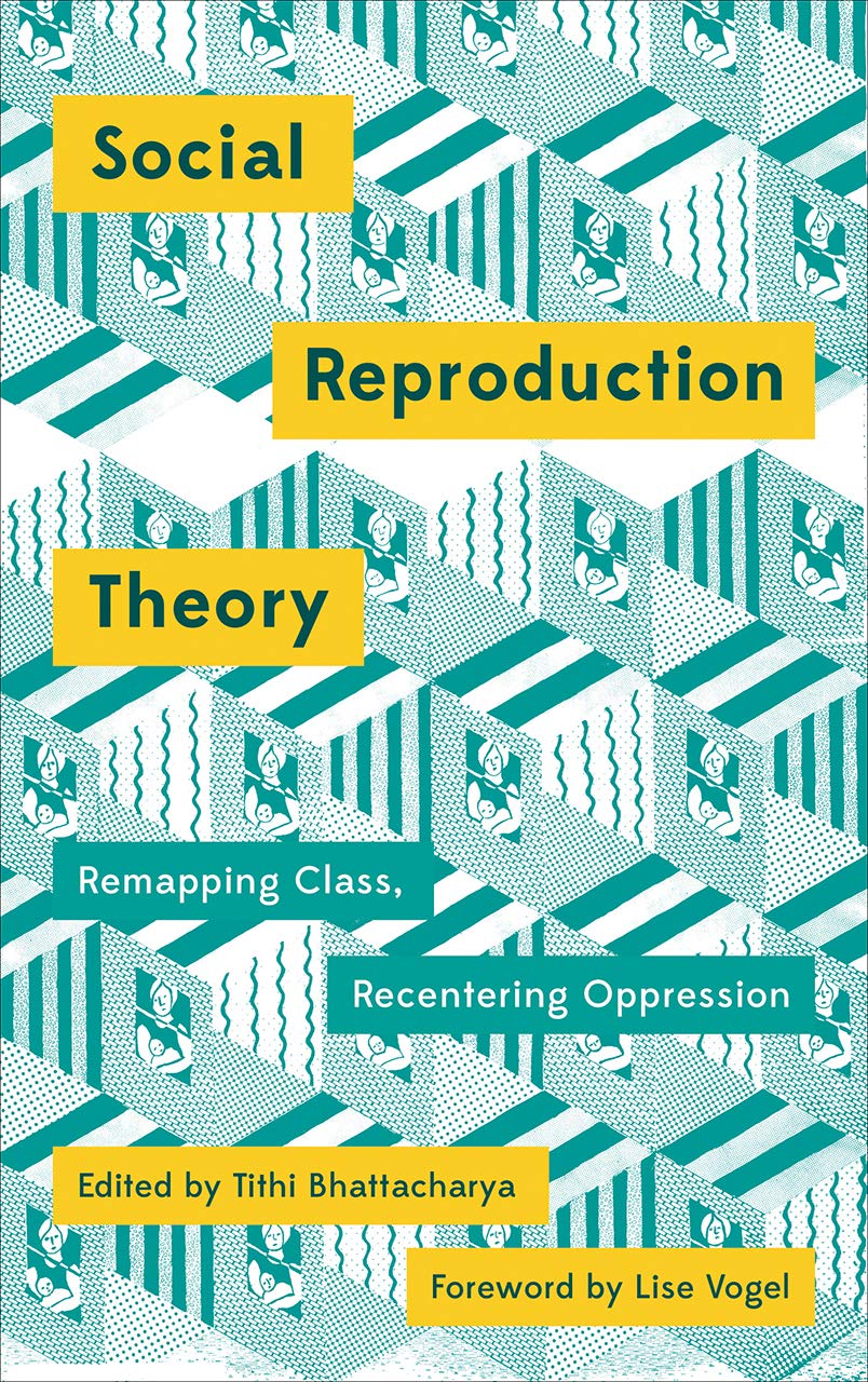 Social Reproduction Theory: Remapping Class, Recentering Oppression (Mapping Social Reproduction Theory)