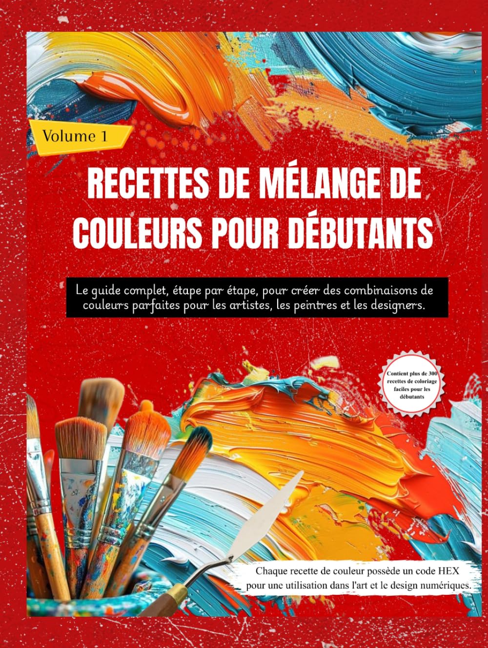 RECETTES DE MÉLANGE DE COULEURS POUR DÉBUTANTS: Le guide complet, étape par étape, pour créer des combinaisons de couleurs parfaites pour les artistes, les peintres et les designers (Volume 1)