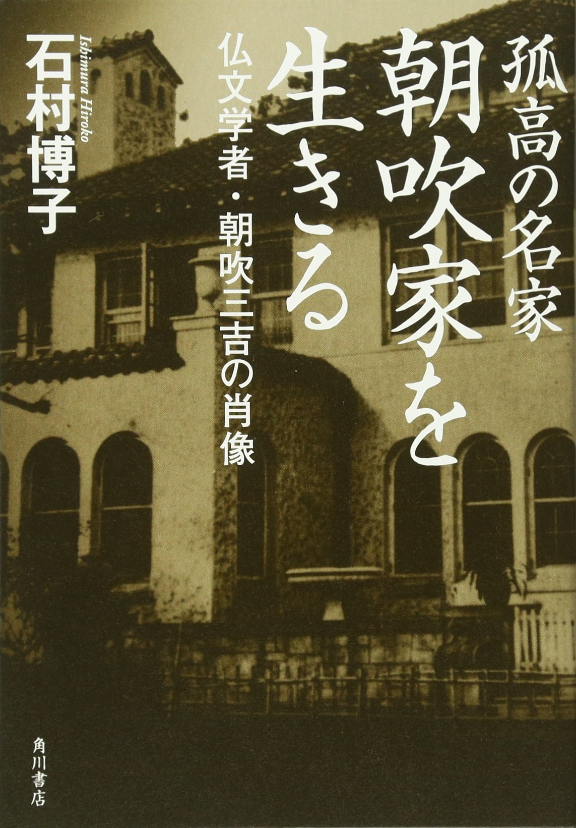孤高の名家 朝吹家を生きる 仏文学者・朝吹三吉の肖像 | 石村 博子 |本