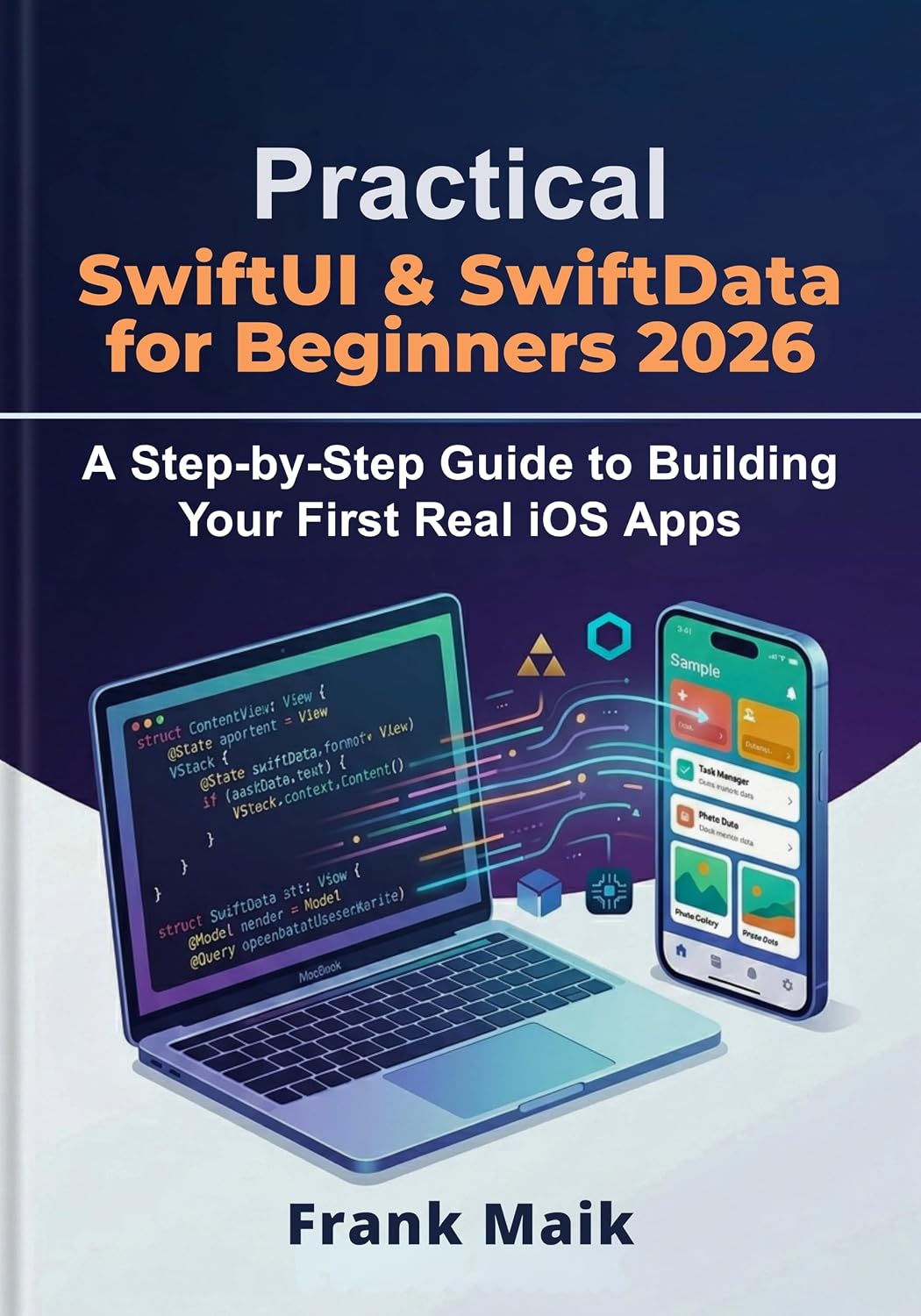 Practical SwiftUI & SwiftData for Beginners 2026: A Step-by-Step Guide to Building Your First Real iOS Apps