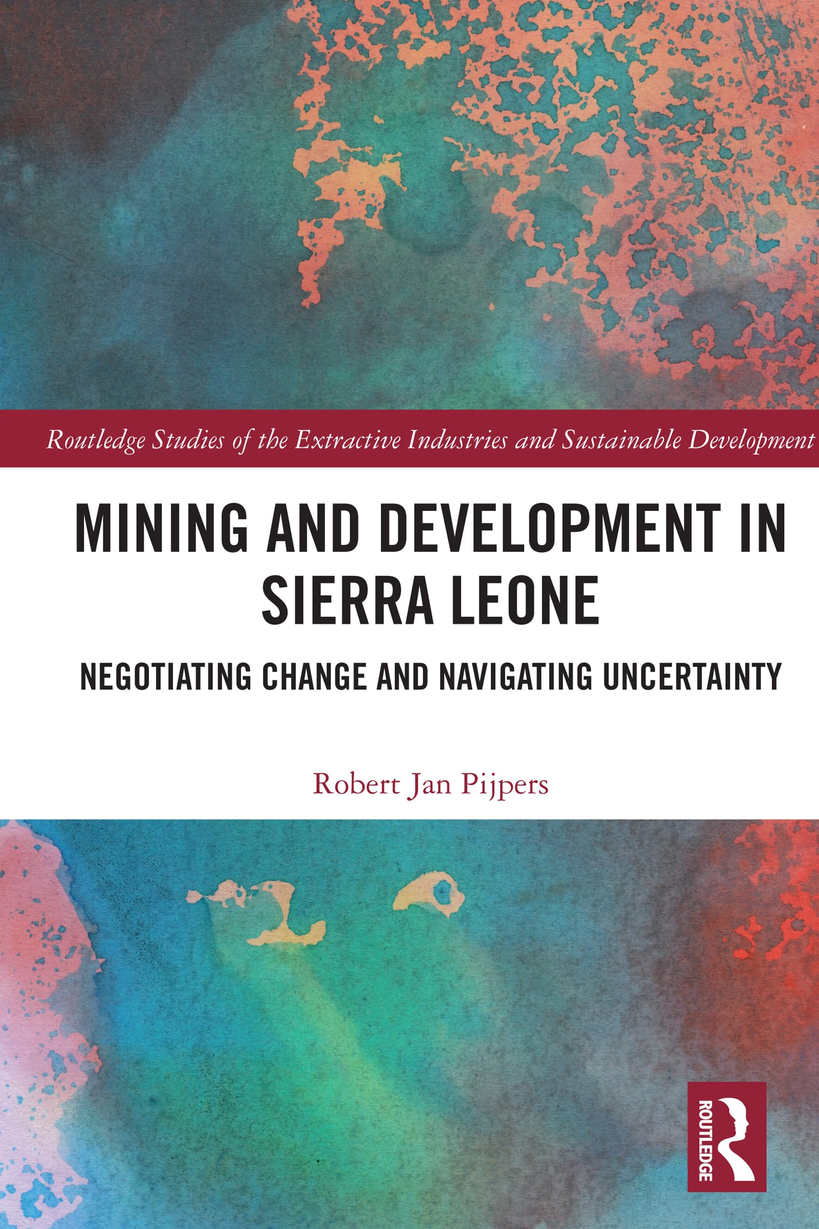 Mining and Development in Sierra Leone: Negotiating Change and Navigating Uncertainty (Routledge Studies of the Extractive Industries and Sustainable Development)