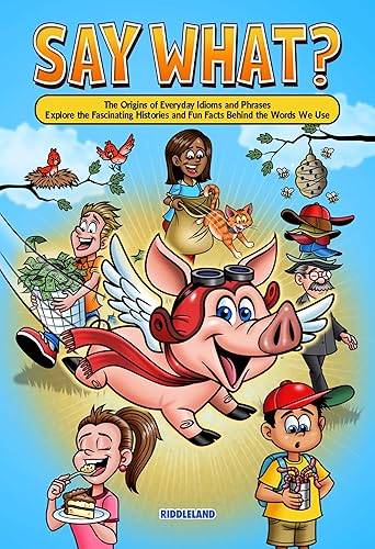 Say What? The Origins of Everyday Idioms and Phrases: Explore the Fascinating Histories and Fun Facts Behind the Words We Use - Why do We Say That?