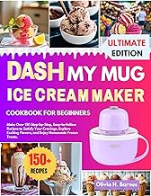 DASH My Mug Ice cream Maker Cookbook for Beginners : Make Over 150 Step-by-Step, Easy-to-Follow Recipes to Satisfy Your Cravings, Explore Exciting Flavors, and Enjoy Homemade Frozen Treats.