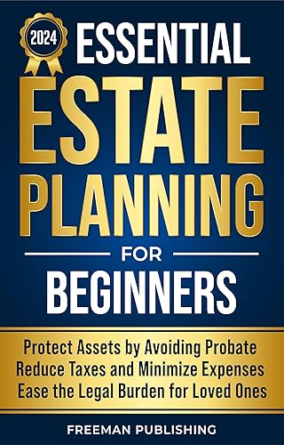 Essential Estate Planning for Beginners: Protect Assets by Avoiding Probate, Reduce Taxes and Minimize Expenses, Ease the Legal Burden for Loved Ones