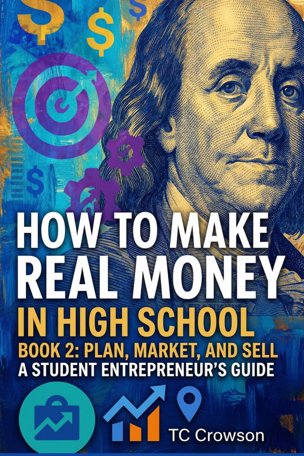 How to Make Real Money in High School - Book 2- Plan, Market, and Sell: Student Entrepreneur's Guide (How to Make Real Money in High School - Student Entrepreneur's Guide)
