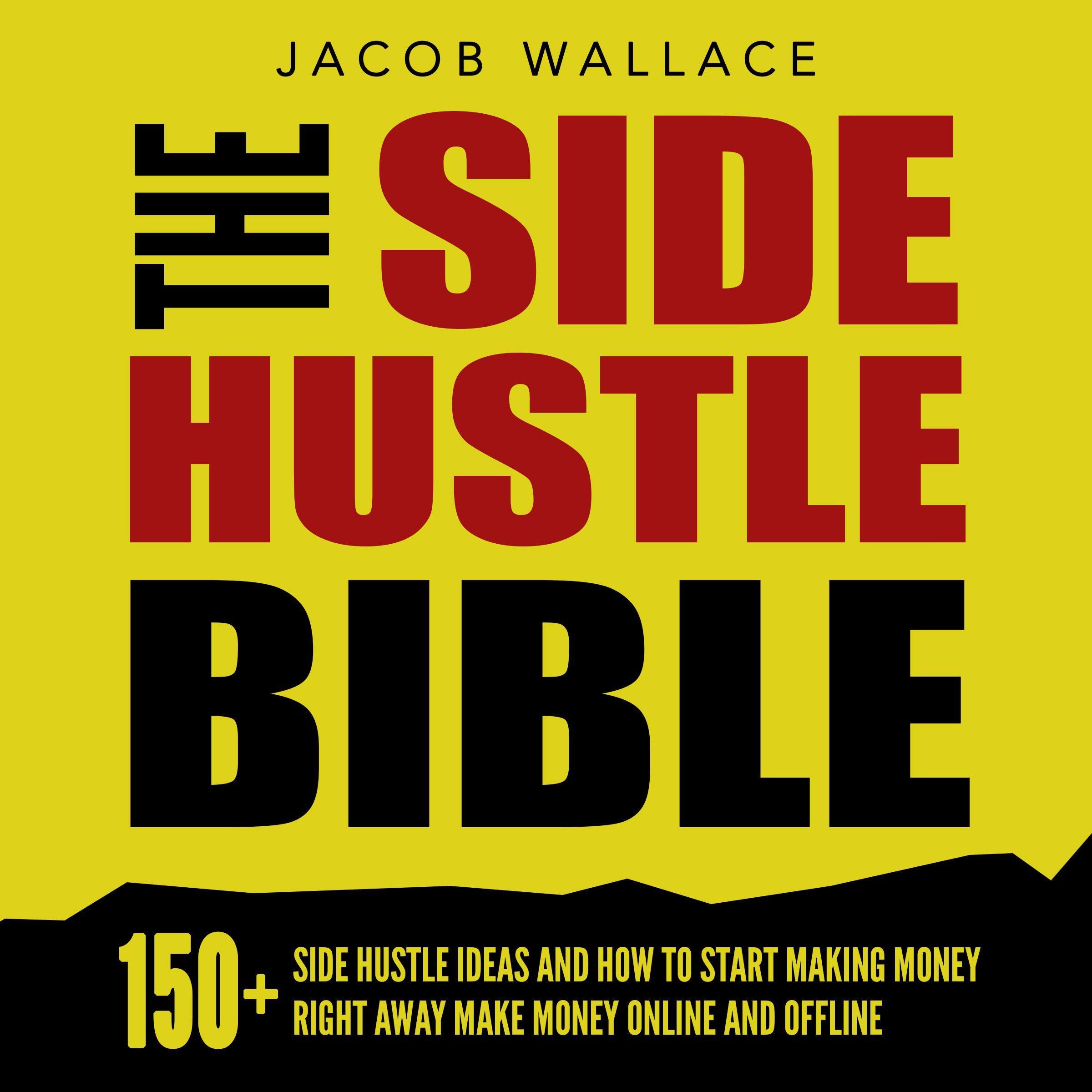 The Side Hustle Bible: 150+ Side Hustle Ideas and How to Start Making Money Right Away - Make Money Online and Offline