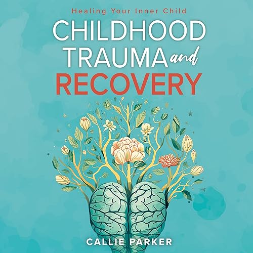 Childhood Trauma and Recovery: Healing Your Inner Child: Overcome Childhood Trauma, Regulate Your Emotions, Restore Inner Peace and Practice Self-Love (Includes Journal Prompts and Suggested Goals)
