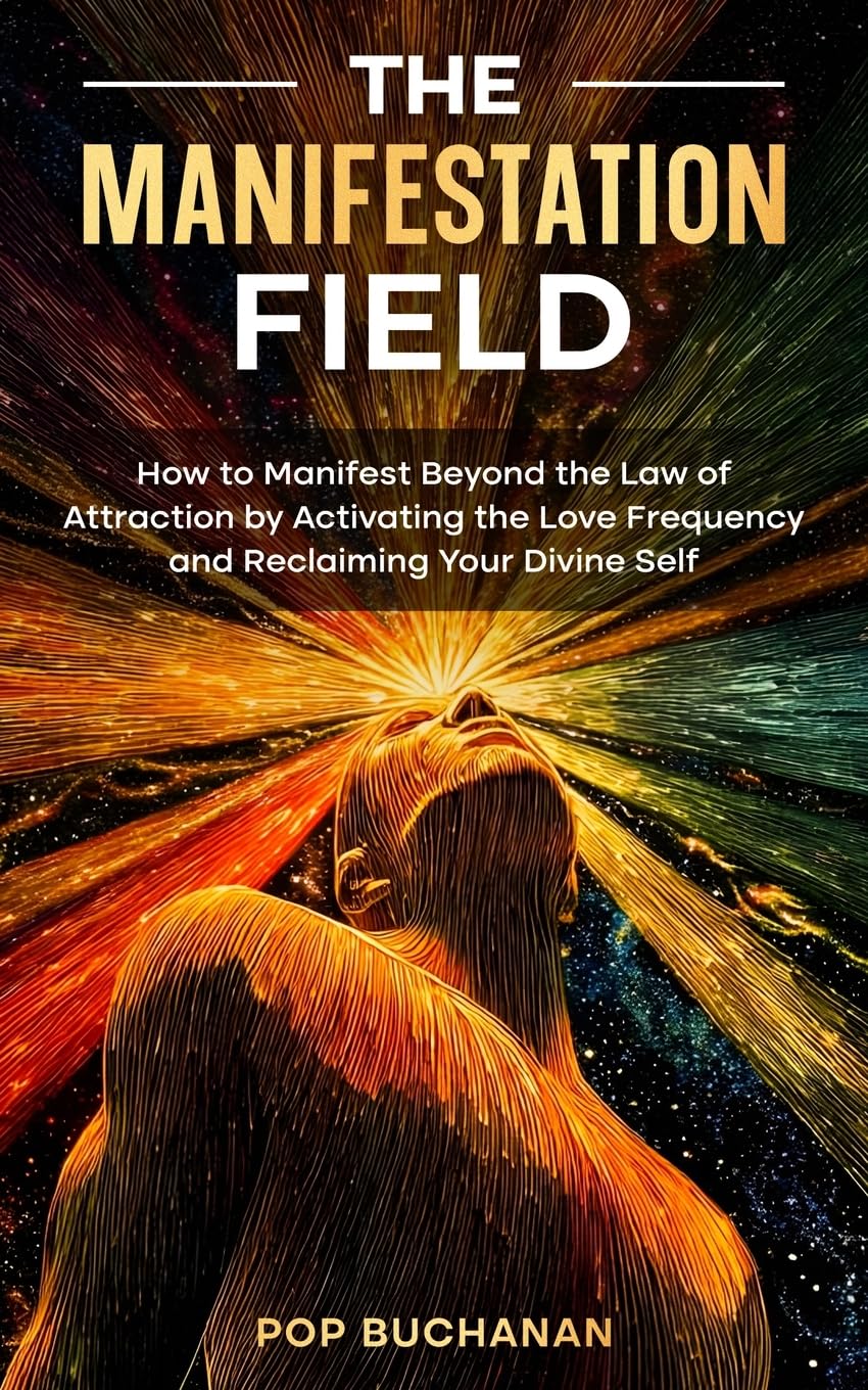 The Manifestation Field: How to Manifest Beyond the Law of Attraction by Activating the Love Frequency and Reclaiming Your Divine Self
