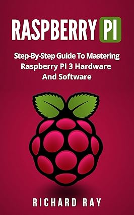 RASPBERRY PI: Step-By-Step Guide To Mastering Raspberry PI 3 Hardware ...