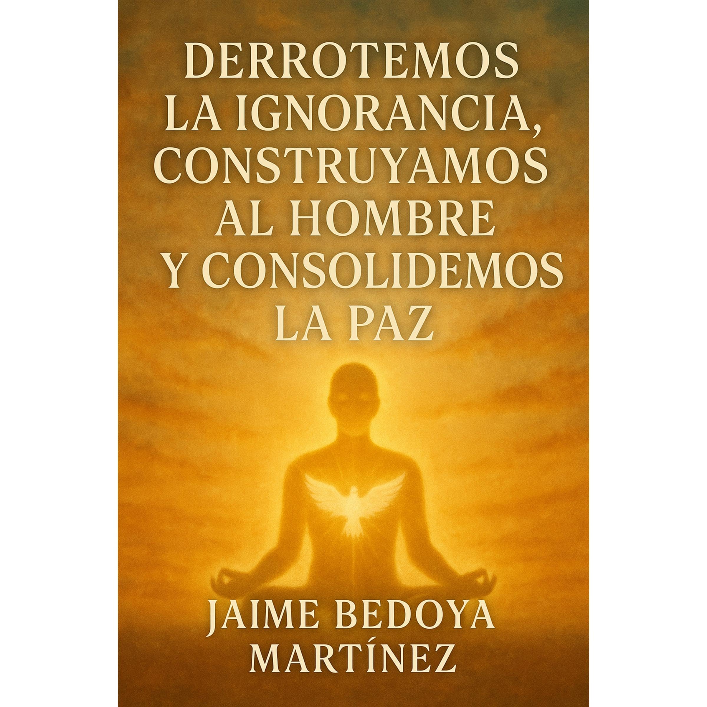 DERROTEMOS LA IGNORANCIA, CONSTRUYAMOS AL HOMBRE Y CONSOLIDEMOS LA PAZ