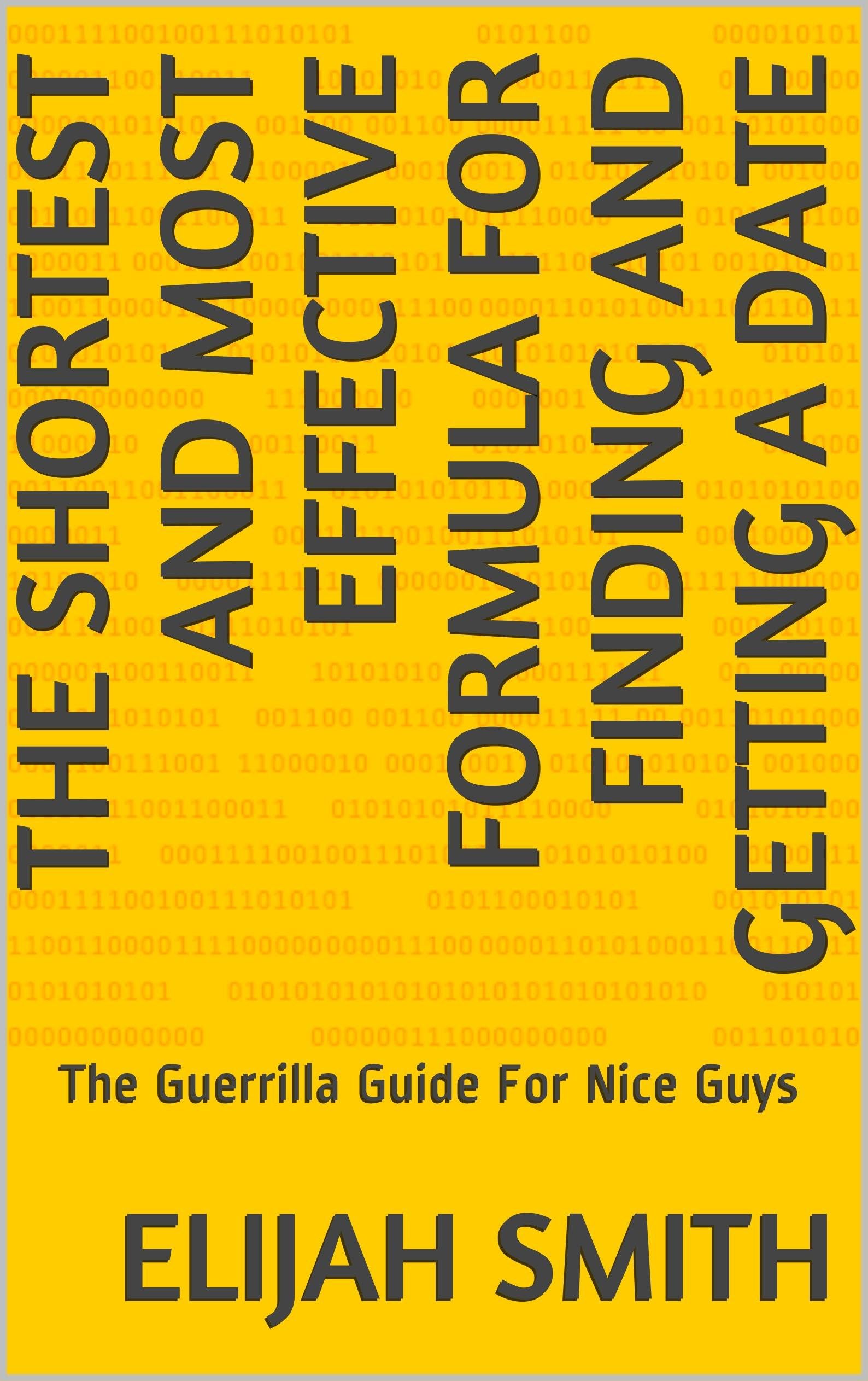 The Shortest And Most Effective Formula For Finding And Getting A Date: The Guerrilla Guide For Nice Guys (The Shortest And Most Effective Formula Series Book 1)