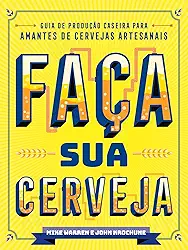 Faça sua Cerveja: Guia de Produção Caseira Para Amantes de Cervejas Artesanais