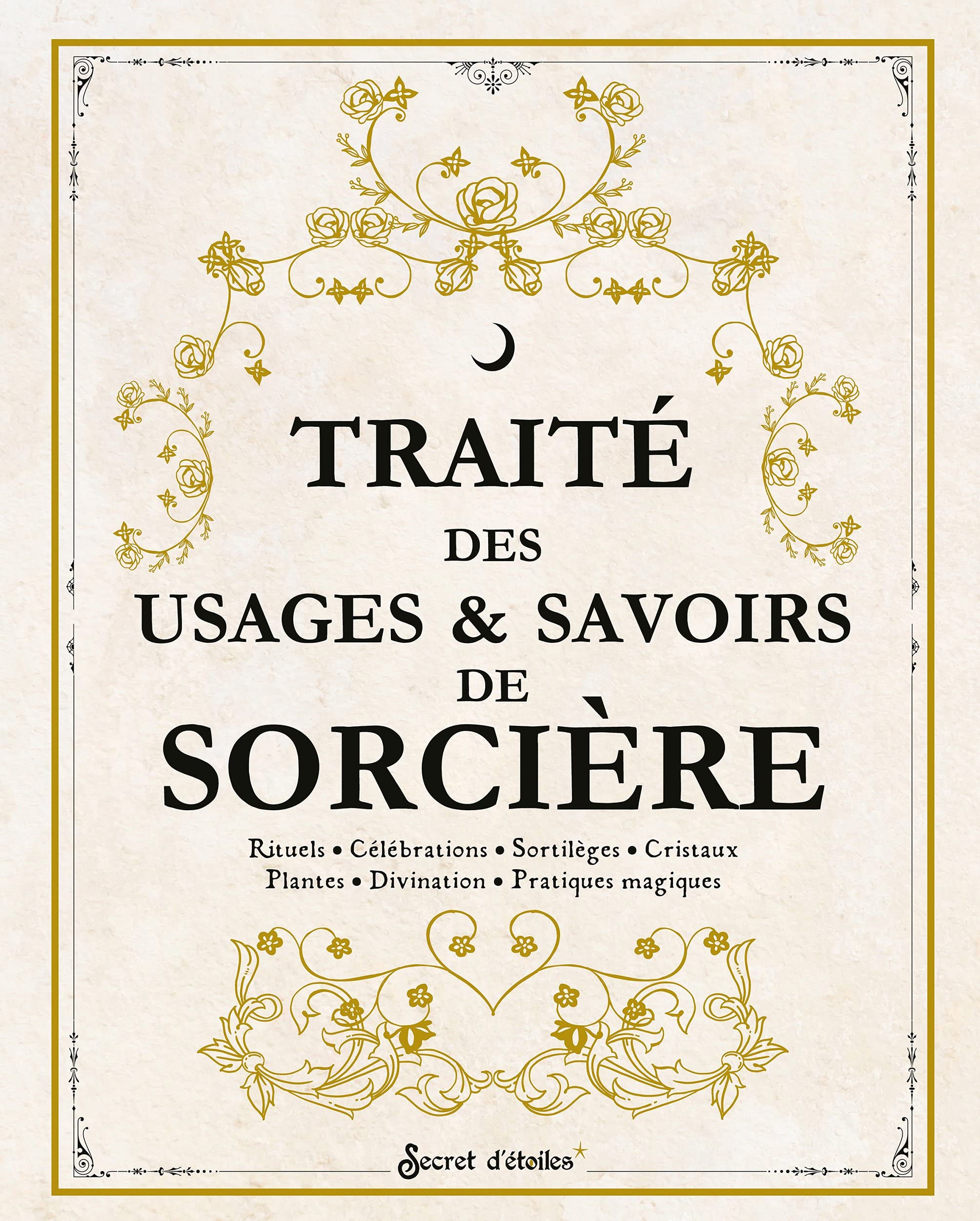 Traité des usages et savoirs de sorcière: Rituels, célébrations, sortilèges, cristaux, plantes, divination, pratiques magiques