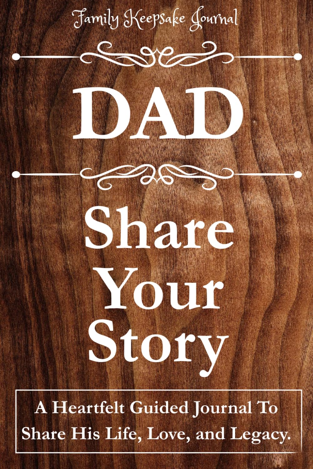 DAD, SHARE YOUR STORY: A Heartfelt Guided Journal To Share His Life, Love, and Legacy: Family Keepsake Journal