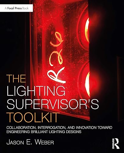 The Lighting Supervisor's Toolkit: Collaboration, Interrogation, and Innovation toward Engineering Brilliant Lighting Designs (The Focal Press Toolkit Series)