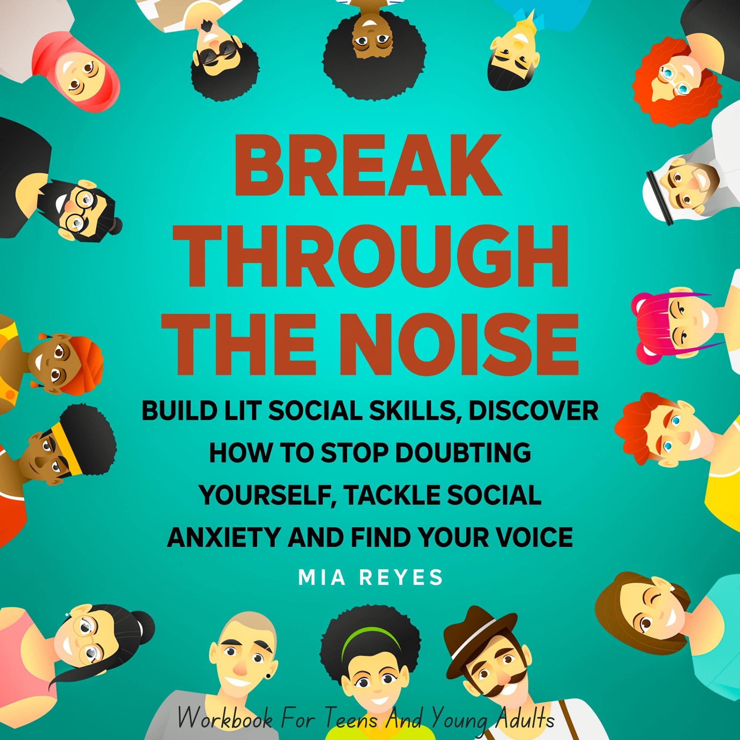 Cover art for Break Through the Noise: Build Lit Social Skills, Discover How to Stop Doubting Yourself, Tackle Social Anxiety and Find Your Voice: Workbook for Teens and Young Adults