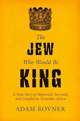 The Jew Who Would Be King: A True Story of Shipwreck, Survival, and Scandal in Victorian Africa-Wow! eBook