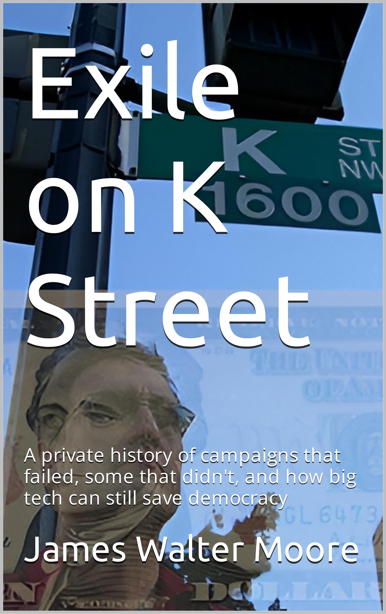 Exile on K Street: A private history of campaigns that failed, some that didn't, and how big tech can still save democracy