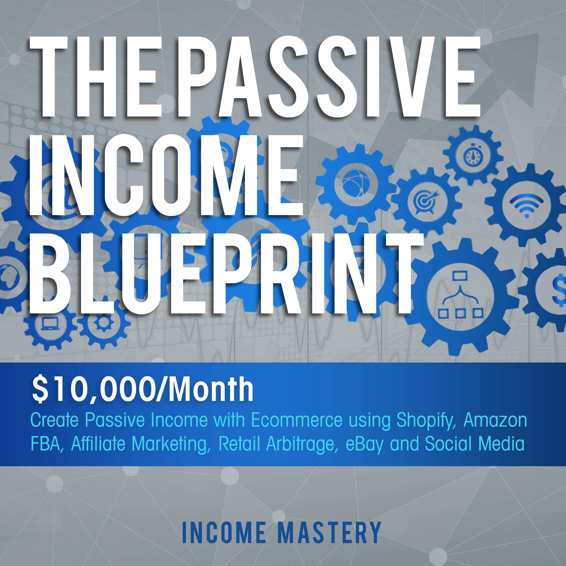 Cover art for The Passive Income Blueprint: $10,000/Month Create Passive Income with Ecommerce Using Shopify, Amazon FBA, Affiliate Marketing, Retail Arbitrage, eBay and Social Media