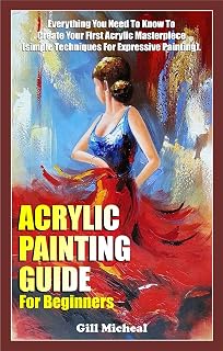 Acrylic Painting Guide for Beginners by Gill Micheal: Step-by-Step Techniques for Your First Masterpiece