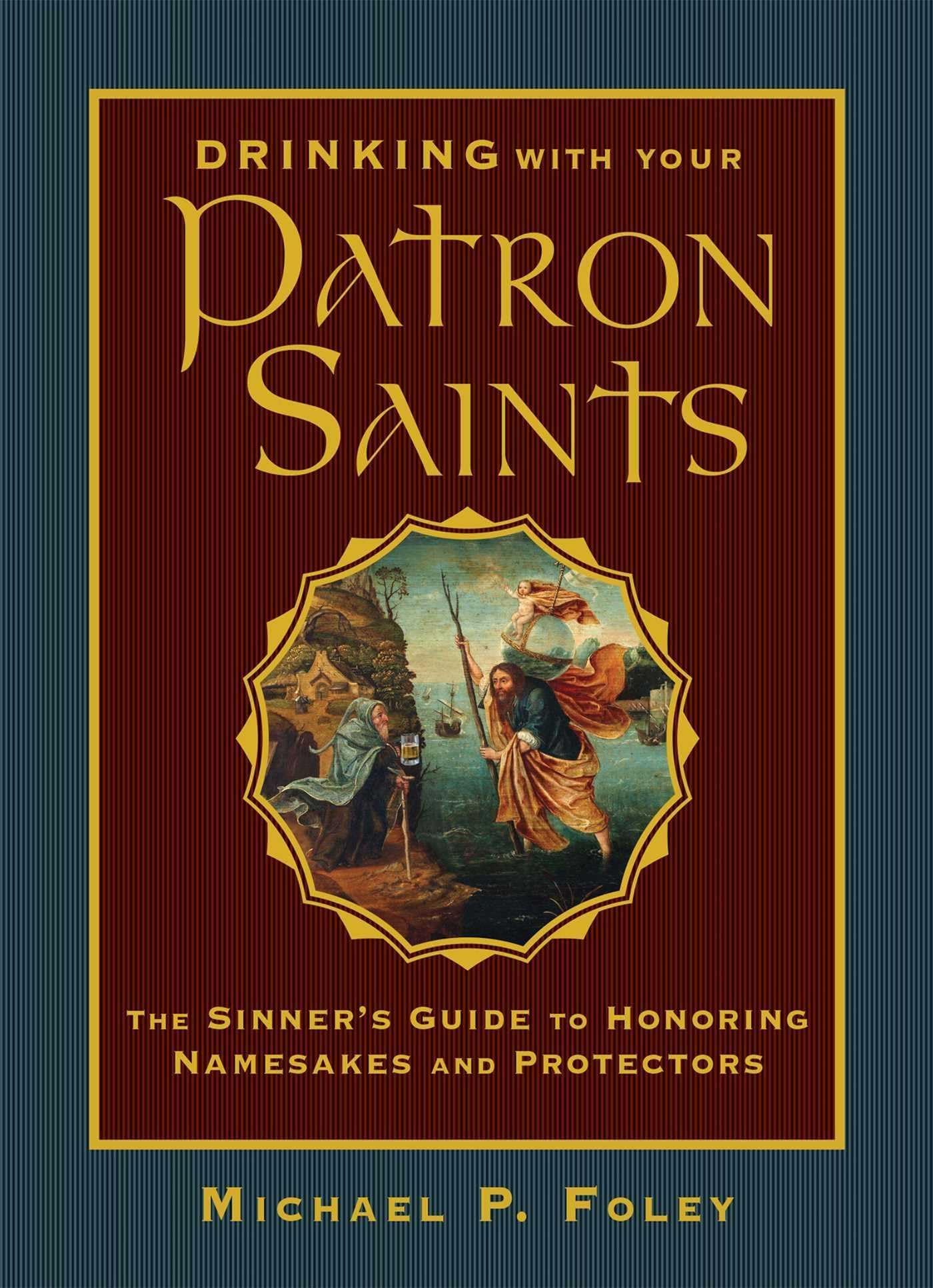 Drinking with Your Patron Saints: The Sinner's Guide to Honoring Namesakes and Protectors (With the Saints)