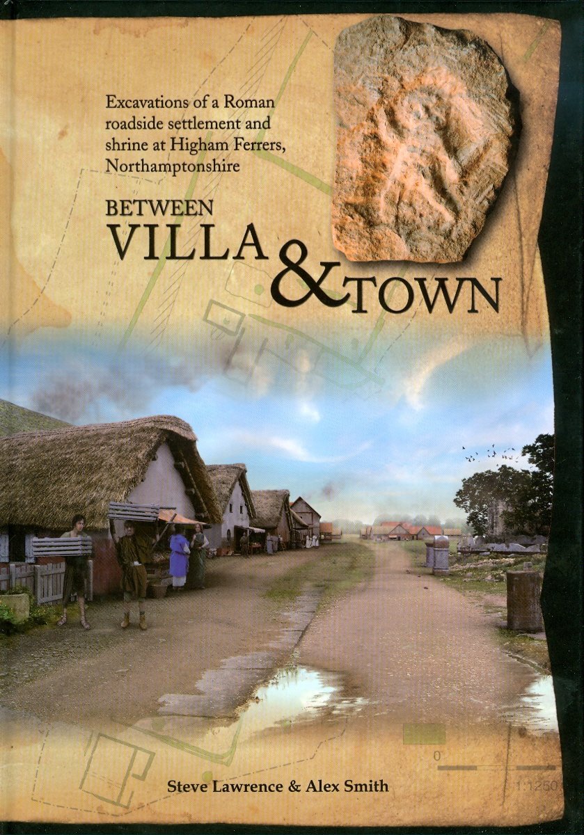 Between Villa and Town: Excavations of a Roman Roadside Settlement and Shrine at Higham Ferrers, Northamptonshire (Oxford Archaeology Monograph)