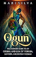Ogun: The Ultimate Guide to an Orisha and Loa of Yoruba, Santería, and Haitian Voodoo (African Spirituality)