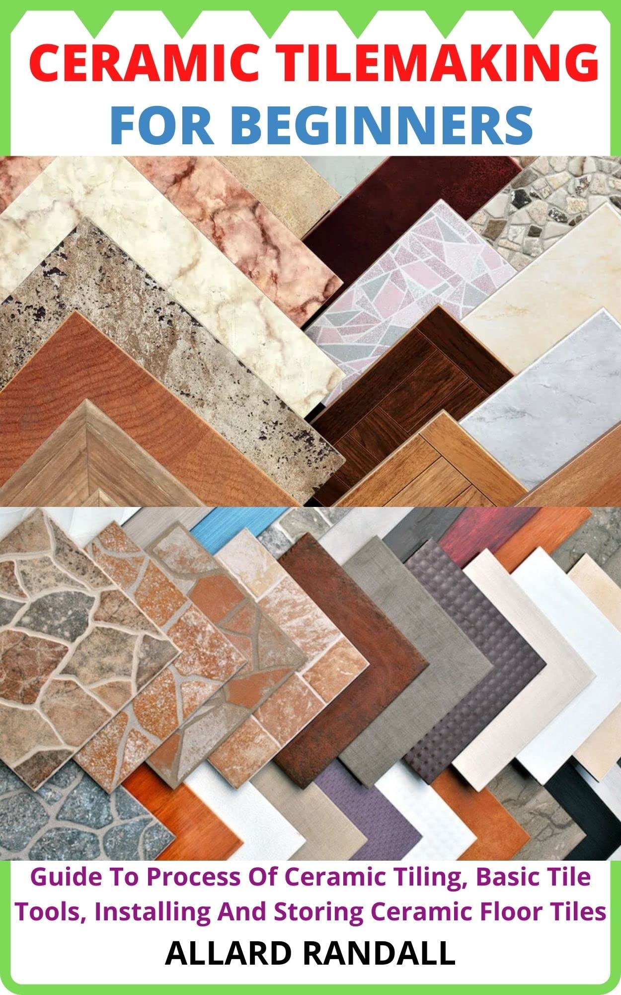 CERAMIC TILEMAKING FOR BEGINNERS: Guide To Process Of Ceramic Tiling, Basic Tile Tools, Installing And Storing Ceramic Floor Tiles
